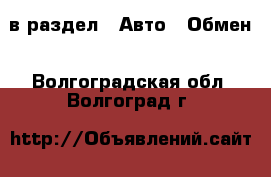  в раздел : Авто » Обмен . Волгоградская обл.,Волгоград г.